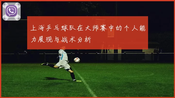 上海乒乓球队在大师赛中的个人能力展现与战术分析