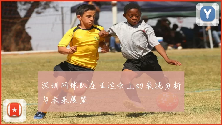 深圳网球队在亚运会上的表现分析与未来展望