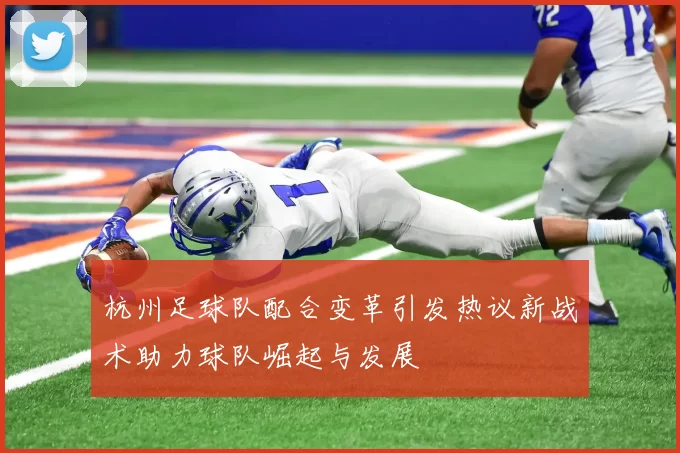 杭州足球队配合变革引发热议新战术助力球队崛起与发展
