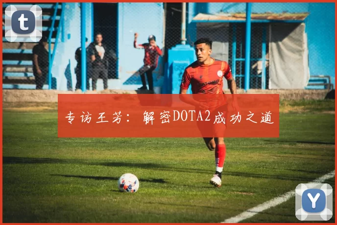 专访王芳：解密DOTA2成功之道
