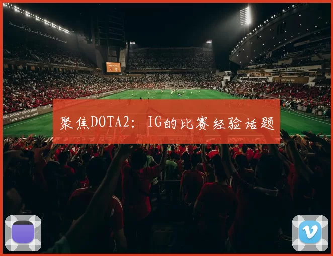 聚焦DOTA2：IG的比赛经验话题