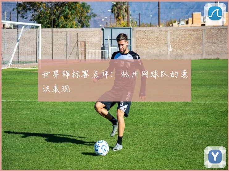 世界锦标赛点评：杭州网球队的意识表现