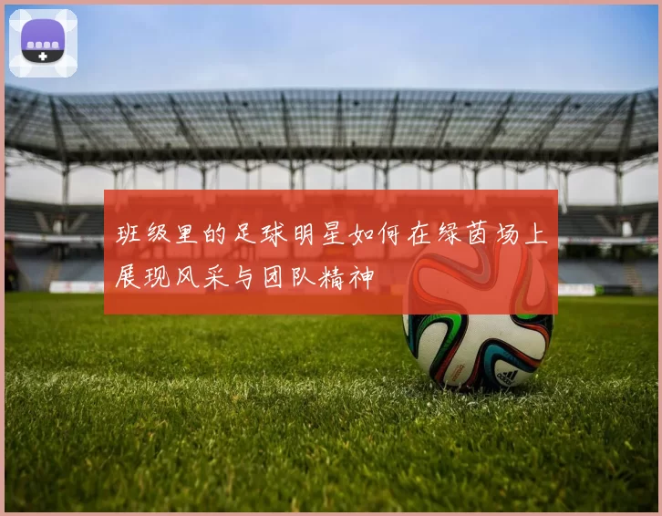 班级里的足球明星如何在绿茵场上展现风采与团队精神